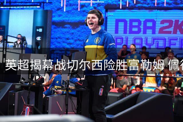英超揭幕战切尔西险胜富勒姆 佩德罗帕尔默连线闪耀
