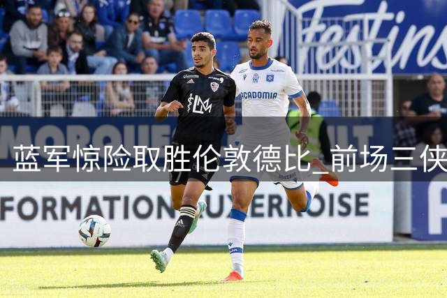 蓝军惊险取胜伦敦德比 前场三侠闪耀首战英超
